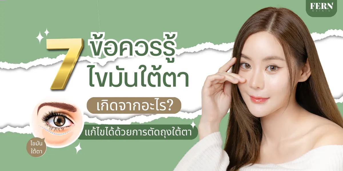 7 ข้อควรรู้ ไขมันใต้ตาเกิดจากอะไร รักษาได้อย่างไร?