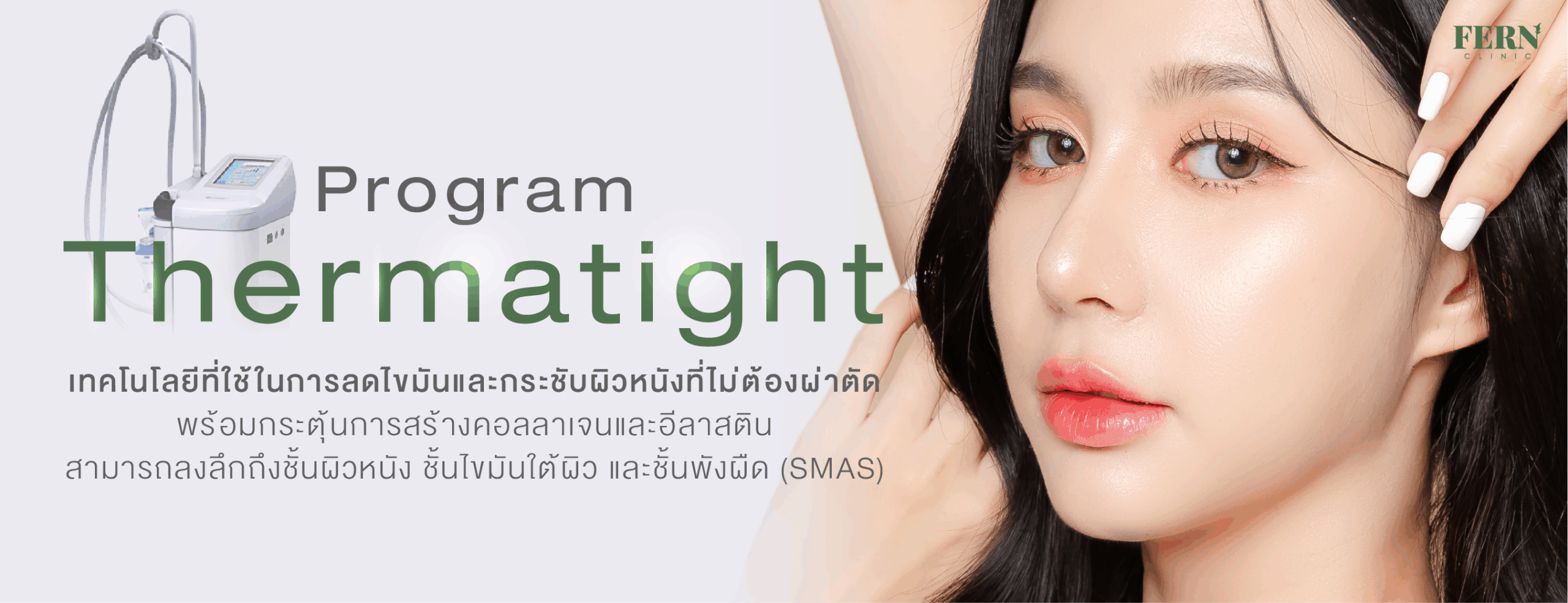 Program Thermatight เทคโนโลยีที่ใช้ในการลดไขมันและกระชับผิวหนังที่ไม่ต้องผ่าตัด พร้อมกระตุ้นการสร้างคอลลาเจนและอีลาสติน สามารถลงลึกถึงชั้นผิวหนัง ชั้นไขมันใต้ผิว และชั้นพังผืด (SMAS)